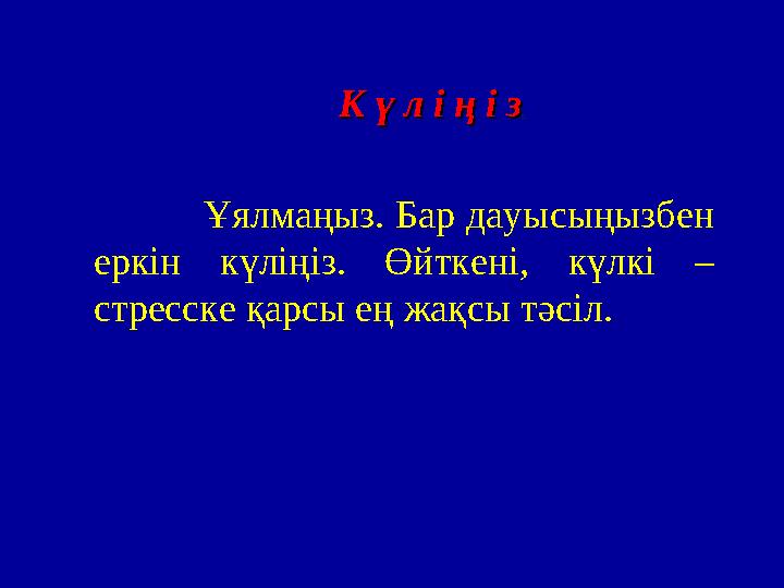 К ү л і ң і зК ү л і ң і з . Ұялмаңыз. Бар дауысыңызбен еркін күліңіз. Өйткені, күлкі – стресске қарсы ең жақсы
