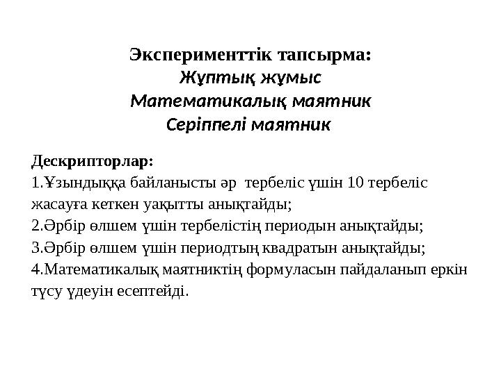 Эксперименттік тапсырма: Жұптық жұмыс Математикалық маятник Серіппелі маятник Дескрипторлар: 1.Ұзындыққа байланысты әр тербел