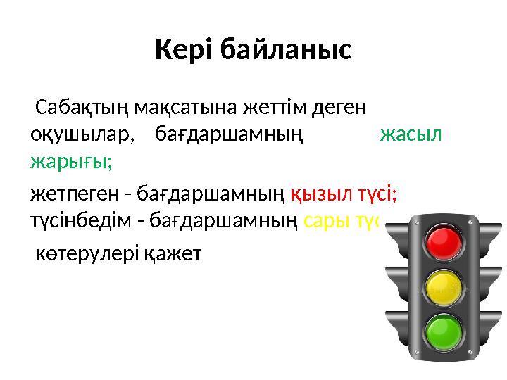 Кер і байланыс Сабақтың мақсатына жеттім деген оқушылар, бағдаршамның жасыл жарығы; жетпеген - бағдаршамн