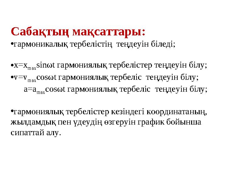 Сабақтың мақсаттары: • гармоникалық тербелістің теңдеуін біледі; • х= x max sin ω t гармониялық тербелістер теңдеуін білу; • v