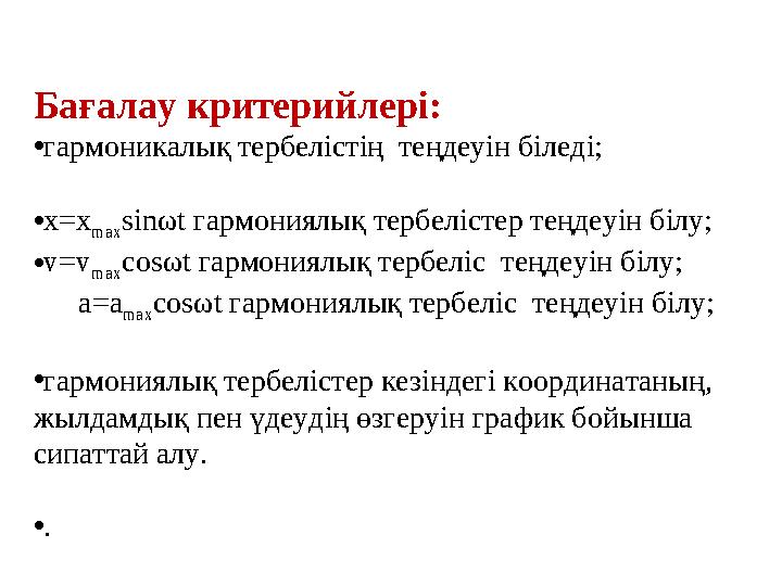 Бағалау критерийлері: • гармоникалық тербелістің теңдеуін біледі; • х= x max sin ω t гармониялық тербелістер теңдеуін білу; •