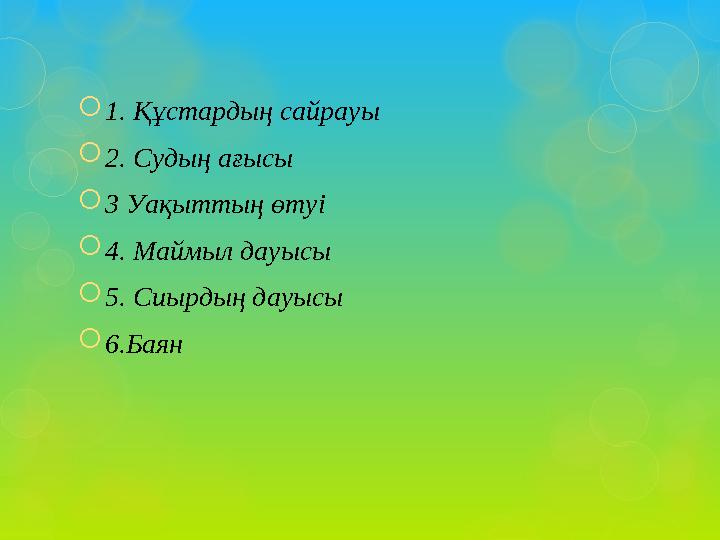  1. Құстардың сайрауы  2. Судың ағысы  3 Уақыттың өтуі  4. Маймыл дауысы  5. Сиырдың дауысы  6.Баян