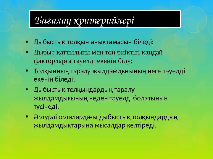 • Дыбыстық толқын анықтамасын біледі; • Дыбыс қаттылығы мен тон биіктігі қандай факторларға тәуелді екенін білу ; • Толқынн