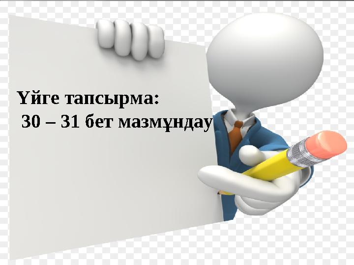 Үйге тапсырма: 30 – 31 бет мазмұндау