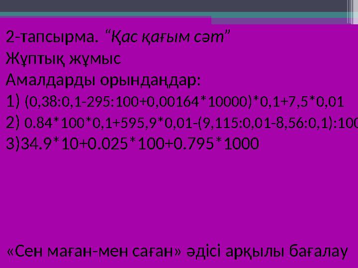 2-тапсырма. “Қас қағым сәт” Жұптық жұмыс Амалдарды орындаңдар: 1) (0,38:0,1-295:100+0,00164*10000)*0,1+7,5*0,01 2) 0.84*100