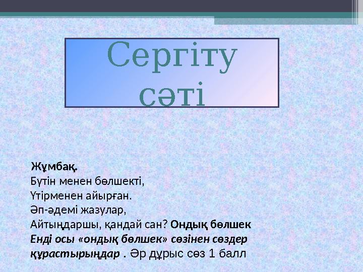 Сергіту сәті Жұмбақ. Бүтін менен бөлшекті, Үтірменен айырған. Әп-әдемі жазулар, Айтыңдаршы, қандай са