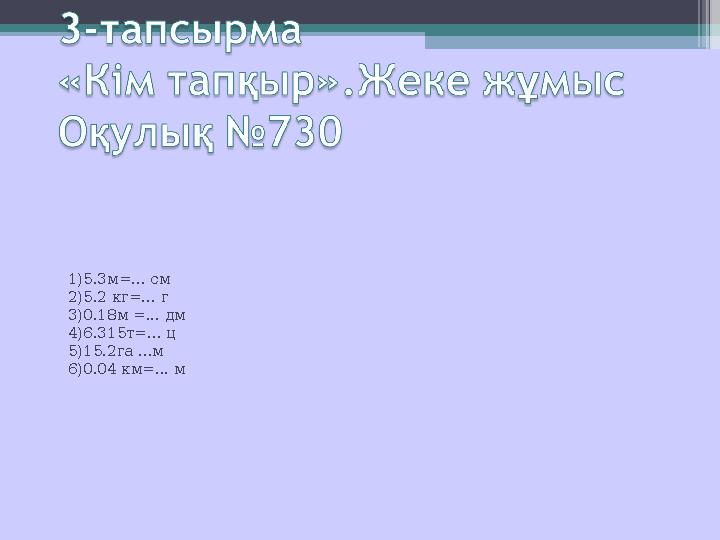 1)5.3м=... см 2)5.2 кг=... г 3)0.18м =... дм 4)6.315т=... ц 5)15.2га ...м 6)0.04 км=... м