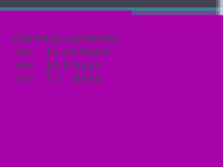 Бағалау шкаласы «5» 11-12 балл «4» 10-8 балл «3» 7-1 балл