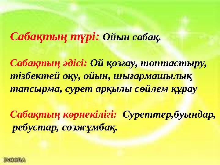 Сабақтың түрі: Ойын сабақ. Сабақтың әдісі: Ой қозғау, топтастыру, тізбектей оқу, ойын, шығармашылық тапсырма, сурет арқылы