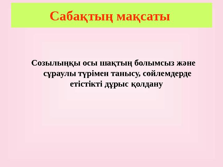 Сабақтың мақсаты Созылыңқы осы шақтың болымсыз және сұраулы түрімен танысу, сөйлемдерде етістікті дұрыс қолдану