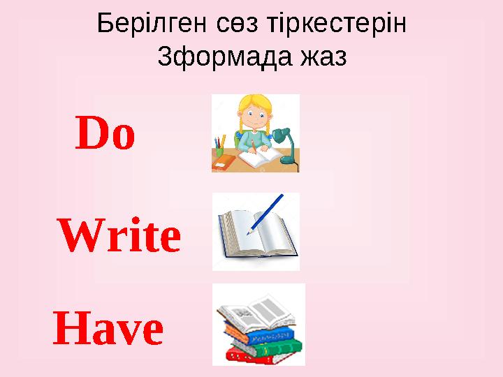 Берілген сөз тіркестерін 3формада жаз Do Have Write