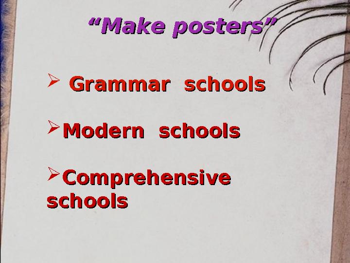 ““ Make posters”Make posters”  Grammar schoolsGrammar schools  Modern schoolsModern schools  Comprehensive Comprehens