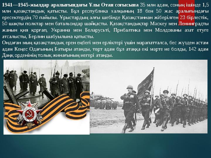 1941—1945-жылдар аралығындағы Ұлы Отан соғысына 35 млн адам, соның ішінде 1,5 млн қазақстандық қатысты. Бұл республика ха