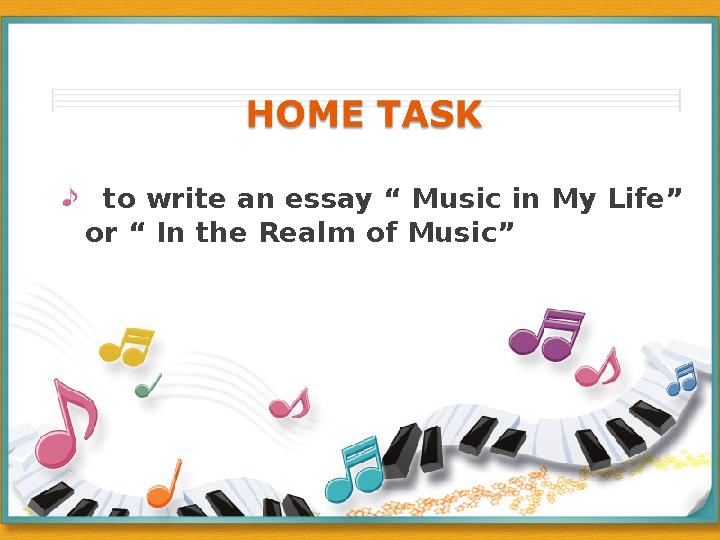 to write an essay “ Music in My Life” or “ In the Realm of Music”