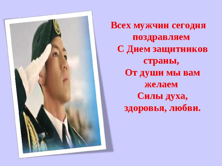 Всех мужчин сегодня поздравляем С Днем защитников страны, От души мы вам желаем Силы духа, здоровья, любви.