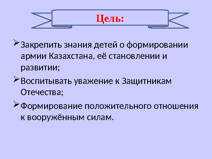  Закрепить знания детей о формировании армии Казахстана, её становлении и развитии;  Воспитывать уважение к Защитникам Отеч