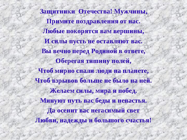 Защитники Отечества! Мужчины, Примите поздравления от нас. Любые покорятся вам вершины, И силы пусть не оставляют вас. Вы вечно