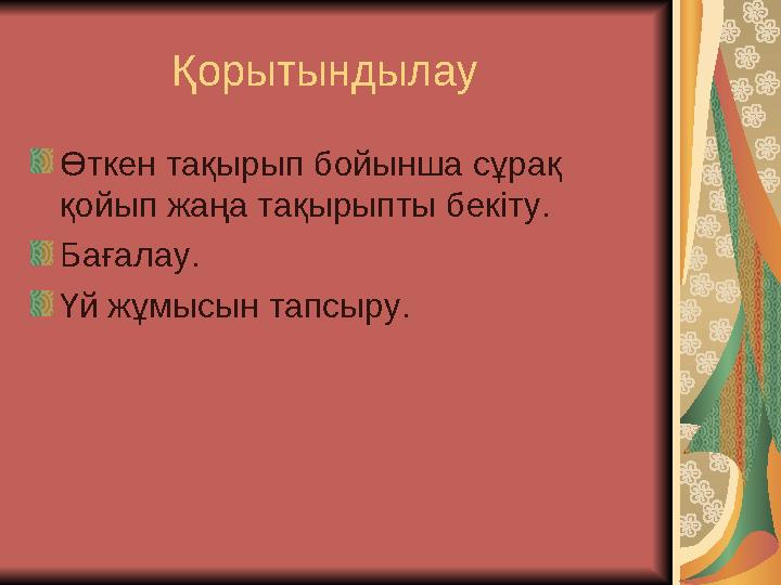 Қорытындылау Өткен тақырып бойынша сұрақ қойып жаңа тақырыпты бекіту. Бағалау. Үй жұмысын тапсыру.