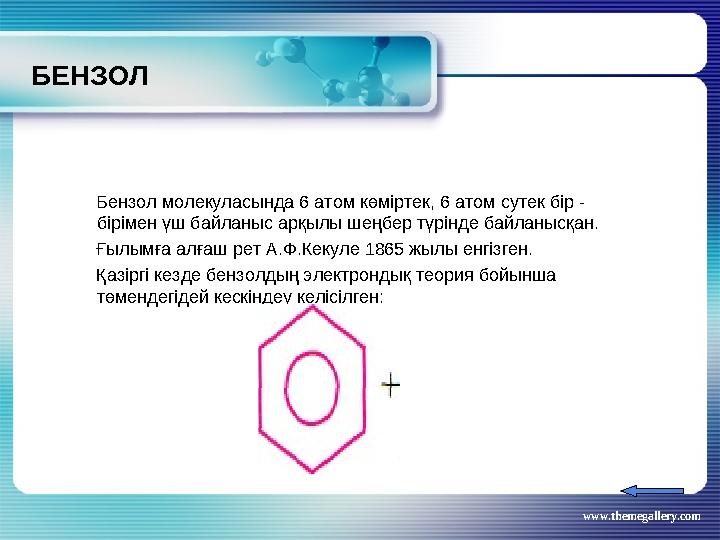 www.themegallery.comБЕНЗОЛ Бензол молекуласында 6 атом көміртек, 6 атом сутек бір - бірімен үш байланыс арқылы шеңбер түрінде
