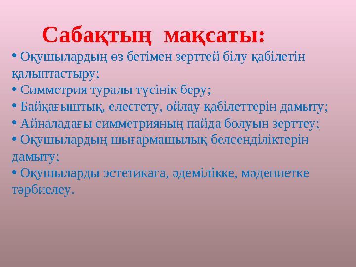 Сабақтың мақсаты: • Оқушылардың өз бетімен зерттей білу қабілетін қалыптастыру; • Симметрия туралы түсінік беру; •