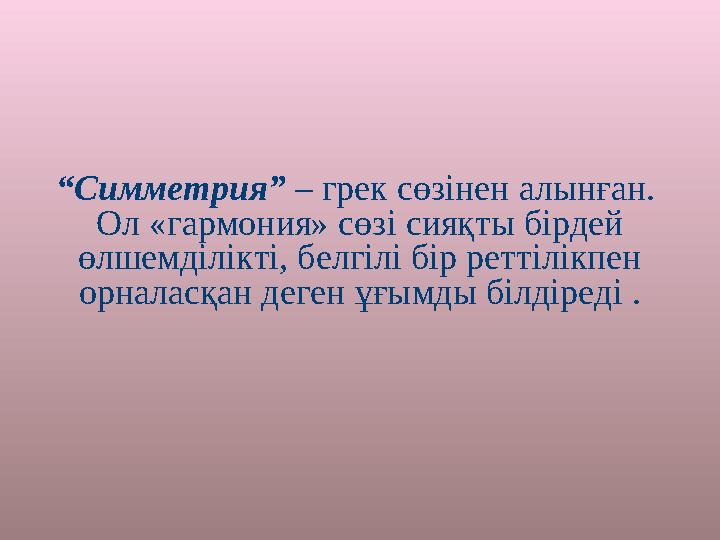 “ Симметрия” – грек сөзінен алынған . Ол «гармония» сөзі сияқты бірдей өлшемділікті, белгілі бір реттілікпен орналасқан дег