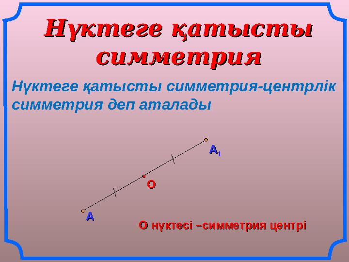 Нүктеге қатысты Нүктеге қатысты симметриясимметрия АА АА 11 ОО О нүктесі –симметрия центріО нүктесі –симметрия центріНүктеге қа