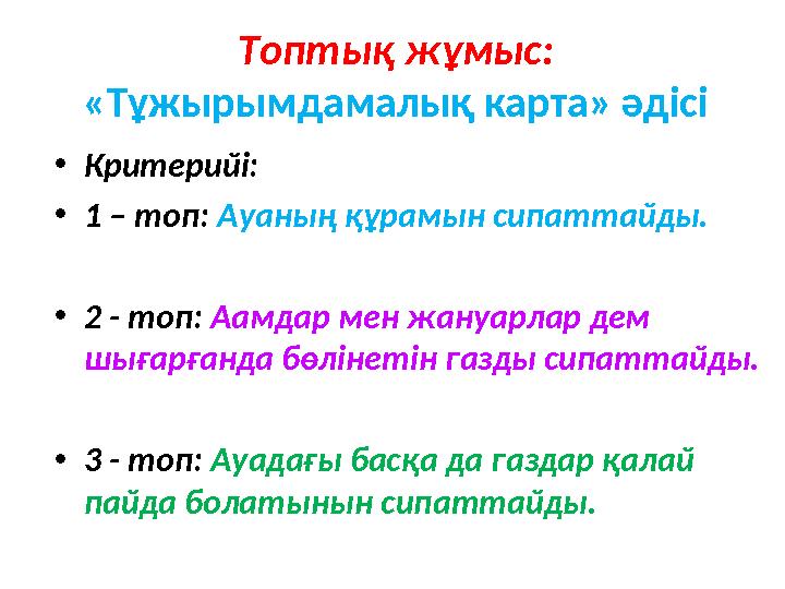Топтық жұмыс: «Тұжырымдамалық карта» әдісі • Критерийі: • 1 – топ: Ауаның құрамын сипаттайды. • 2 - топ: Аамдар мен жануарлар