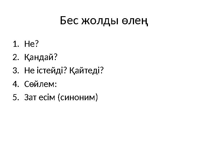 Бес жолды өлең 1. Не? 2. Қандай? 3. Не істейді? Қайтеді? 4. Сөйлем: 5. Зат есім (синоним)