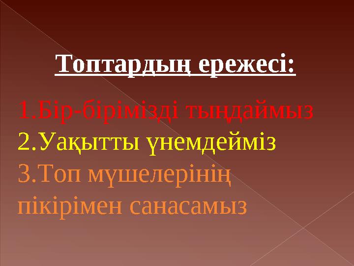 Топтардың ережесі: 1.Бір-бірімізді тыңдаймыз 2.Уақытты үнемдейміз 3.Топ мүшелерінің пікірімен санасамыз