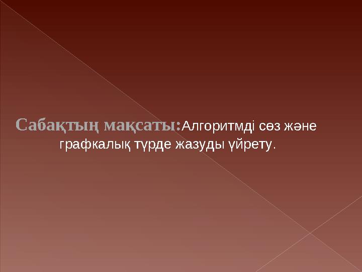 Сабақтың мақсаты: Алгоритмді сөз және графкалық түрде жазуды үйрету.