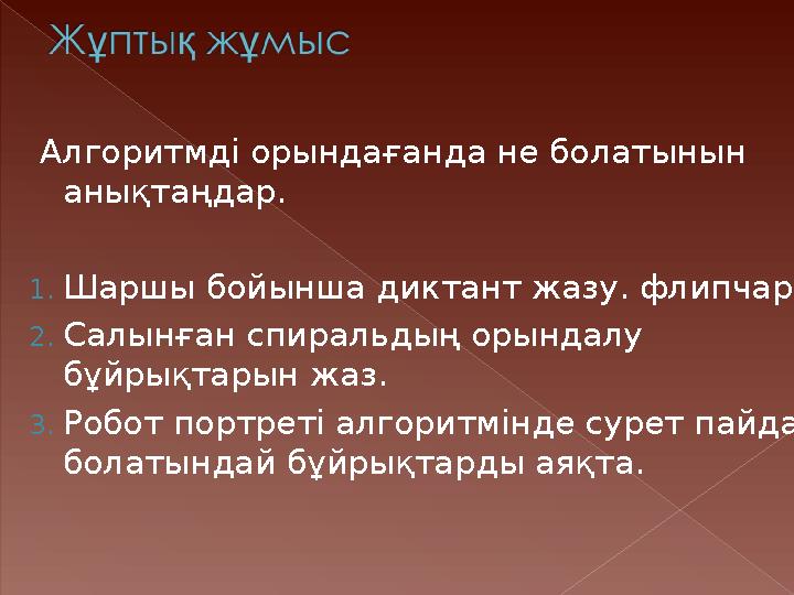 Алгоритмді орындағанда не болатынын анықтаңдар. 1. Шаршы бойынша диктант жазу. флипчарт 2. Салынған спиральдың орындалу бұйр