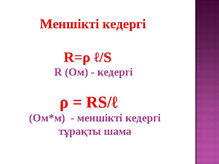 Меншікті кедергі R= ρ ℓ / S R ( Ом ) - кедергі ρ = RS /ℓ ( Ом*м) - меншікті кедергі тұрақты шама