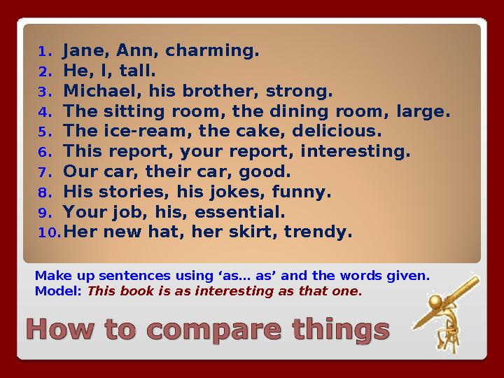 Make up sentences using ‘as… as’ and the words given. Model: This book is as interesting as that one.1. Jane, Ann, charming. 2.