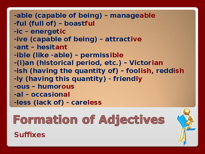 -able (capable of being) – manage able -ful (full of) – boast ful -ic – energet ic -ive (capable of being) – attract ive -ant –