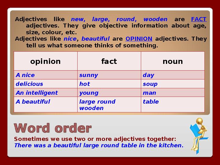 Sometimes we use two or more adjectives together: There was a beautiful large round table in the kitchen. opinion fact noun A n