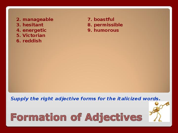 Supply the right adjective forms for the italicized words. 2. manageable 7. boastful 3. hesitant 8. permissible 4. energetic 9.
