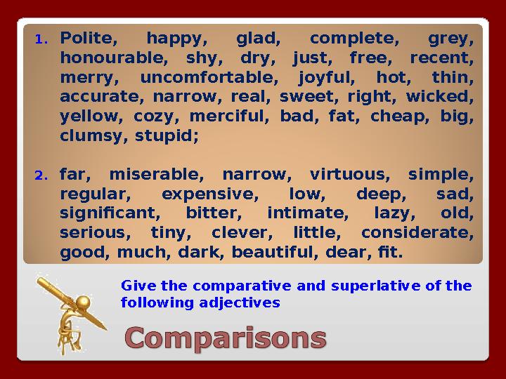 Give the comparative and superlative of the following adjectives1. Polite, happy, glad, complete, grey, honourable, shy,