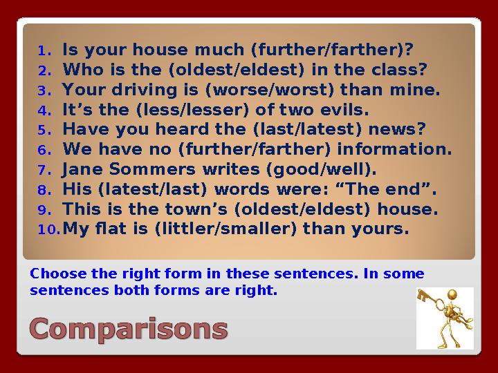 Choose the right form in these sentences. In some sentences both forms are right. 1. Is your house much (further/farther)? 2. W