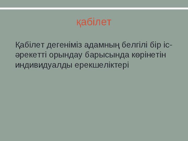 қабілет • Қабілет дегеніміз адамның белгілі бір іс- әрекетті орындау барысында көрінетін индивидуалды ерекшеліктері