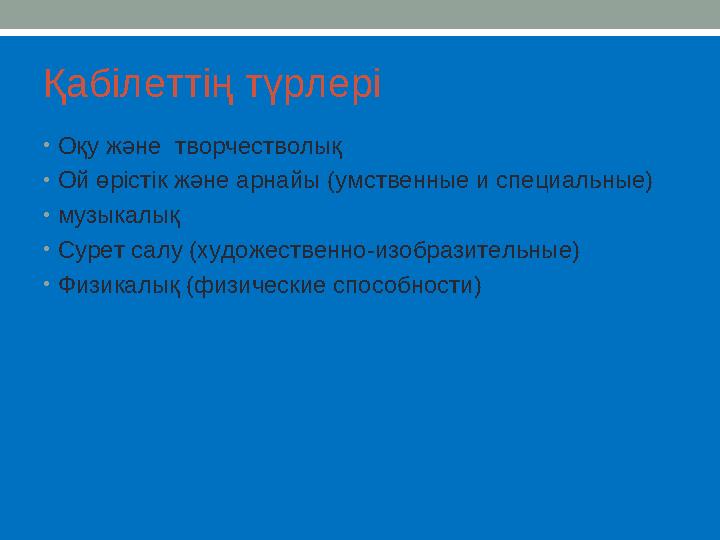 Қабілеттің түрлері • Оқу және творчестволық • Ой өрістік және арнайы (умственные и специальные) • музыкалық • Сурет салу (худож