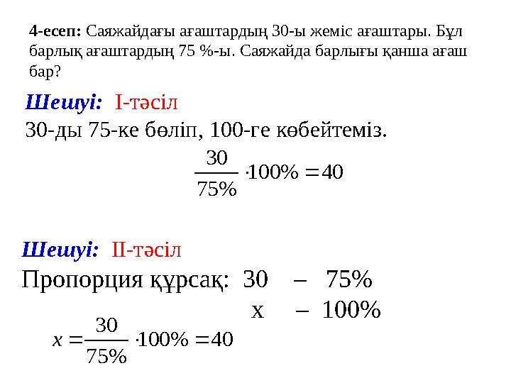 4-есеп: Саяжайдағы ағаштардың 30-ы жеміс ағаштары. Бұл барлық ағаштардың 75 %-ы. Саяжайда барлығы қанша ағаш бар? Шешуі: