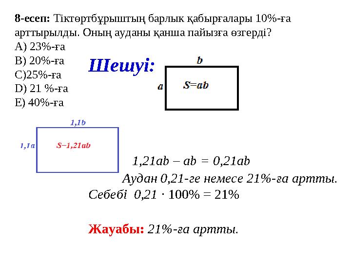 8 -есеп: Тіктөртбұрыштың барлык қабырғалары 10%-ға арттырылды. Оның ауданы қанша пайызға өзгерді? А) 23%-ға В) 20