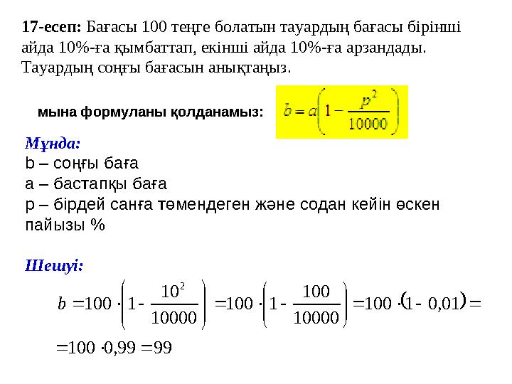 1 7 -есеп: Бағасы 100 теңге болатын тауардың бағасы бірінші айда 10 %-ға қымбаттап, екінші айда 10 %-ға арзандады. Тауар