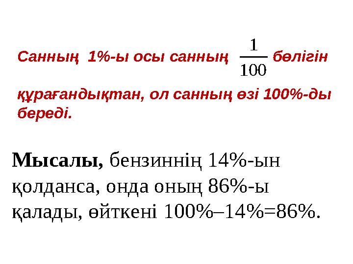Санның 1%-ы осы санның бөлiгiн құрағандықтан, ол санның өзi 100%-ды бередi. 100 1 Мысалы, бензиннiң 14%-ын қолд