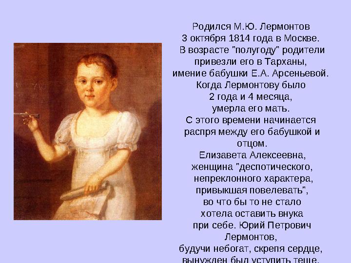 Родился М.Ю. Лермонтов 3 октября 1814 года в Москве. В возрасте "полугоду" родители привезли его в Тарханы, имение бабушки