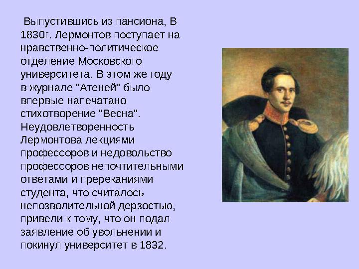 Выпустившись из пансиона, В 1830г. Лермонтов поступает на нравственно-политическое отделение Московского университета. В