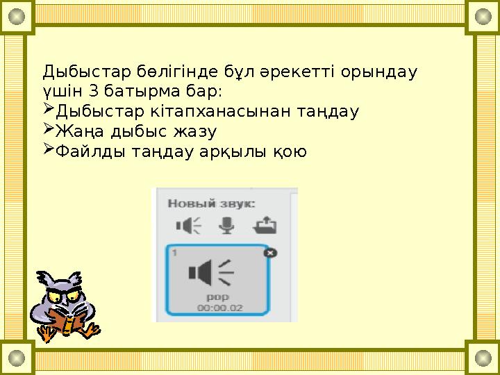 Дыбыстар бөлігінде бұл әрекетті орындау үшін 3 батырма бар:  Дыбыстар кітапханасынан таңдау  Жаңа дыбыс жазу  Файлды таңдау