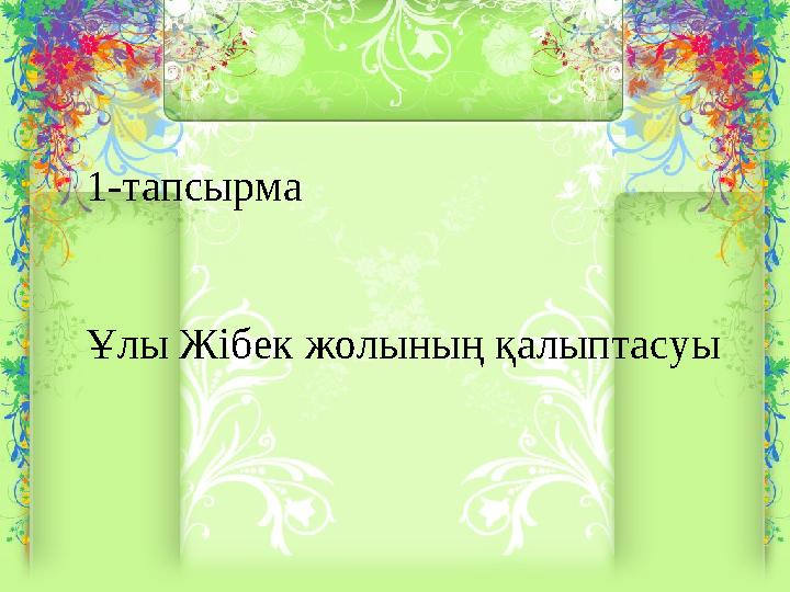 1-тапсырма Ұлы Жібек жолының қалыптасуы