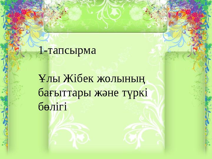 1-тапсырма Ұлы Жібек жолының бағыттары және түркі бөлігі