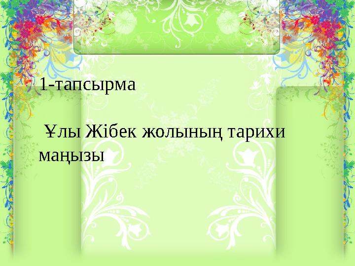 1-тапсырма Ұлы Жібек жолының тарихи маңызы